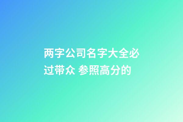 两字公司名字大全必过带众 参照高分的-第1张-公司起名-玄机派